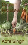 Queen Housewife: A Guide For The New Housewife - Kate Singh