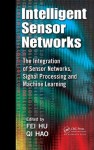 Intelligent Sensor Networks: The Integration of Sensor Networks, Signal Processing and Machine Learning - Fei Hu, Qi Hao