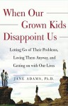 When Our Grown Kids Disappoint Us: Letting Go of Their Problems, Loving Them Anyway, - Jane Adams