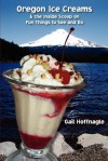 Oregon Ice Creams and the Inside Scoop on Fun Things To See and Do - Gail J. Hoffnagle, Jill Kelly, Amy Livingstone