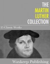 The Martin Luther Collection: 15 Classic Works - Martin Luther