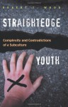 Straightedge Youth: Complexity And Contradictions of a Subculture - Robert T. Wood