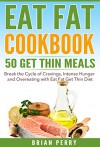 Eat Fat Cookbook: 50 Get Thin Meals. Break the Cycle of Cravings, Intense Hunger and Overeating with Eat Fat Get Thin Diet - Brian Perry