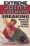 Extreme Joint Locking And Breaking: Restraint and Submission Techniques for the Street - Loren W. Christensen