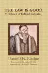 The Law is Good: A Defence of Judicial Calvinism - Daniel F.N. Ritchie, Greg L. Bahnsen