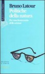 Politiche della natura. Per una democrazia delle scienze - Bruno Latour, Maria Gregorio