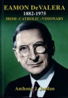 EAMON DEVALERA IRISH ; CATHOLIC ; VISIONARY - Anthony J. Jordan, FIONA Jordan