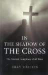 In the Shadow of the Cross: The Greatest Conspiracy of All Time - Billy Roberts