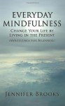 Everyday Mindfulness - Change Your Life by Living in the Present (Mindfulness for Beginners) - Jennifer Brooks