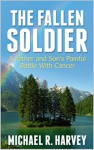 The Fallen Soldier: A Father and Son's Painful Battle With Cancer - Michael R. Harvey