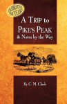 A Trip to Pike's Peak & Notes by the Way - C.M. Clark, P. Smith