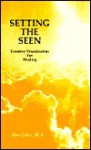 Setting the Seen: Creative Visualization for Healing - Alan Cohen