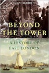 Beyond the Tower: A History of East London - John Marriott