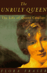 The Unruly Queen: The Life of Queen Caroline - Flora Fraser