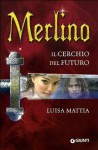 Merlino Il cerchio del futuro - Luisa Mattia