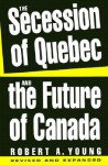 The Secession of Quebec and the Future of Canada - Robert A. Young