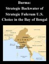 Burma: Strategic Backwater of Strategic Fulcrum U.S. Choice in the Bay of Bengal - Paul A. Heinold, Joint Forces Staff College, Kurtis Toppert