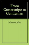 From Guttersnipe to Gentleman - Norman Moss