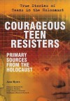 Courageous Teen Resisters: Primary Sources from the Holocaust - Ann Byers