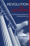Revolution by Judiciary: The Structure of American Constitutional Law - Jed Rubenfeld