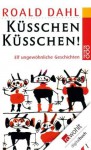 Küsschen, Küsschen!: Elf ungewöhnliche Geschichten (German Edition) - Roald Dahl, Wolfheinrich von der Mülbe