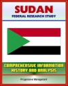 Sudan: Federal Research Study and Country Profile with Comprehensive Information, History, and Analysis - Politics, Economy, Military - Darfur, Khartoum, Muslim Brotherhood - U.S. Government, Library of Congress