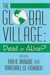 Global Village: Dead Or Alive? - Ray B. Browne, Marshall William Fishwick