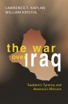 The War Over Iraq: Saddam's Tyranny and America's Mission - Lawrence F. Kaplan, William Kristol