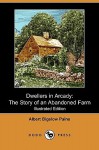 Dwellers in Arcady: The Story of an Abandoned Farm (Illustrated Edition) (Dodo Press) - Albert Bigelow Paine