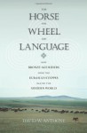 The Horse, the Wheel, and Language: How Bronze-Age Riders from the Eurasian Steppes Shaped the Modern World - David W. Anthony