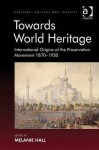 Towards World Heritage: International Origins of the Preservation Movement 1870-1930 - Melanie Hall