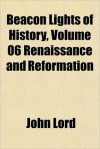 Beacon Lights of History, Vol 6: Renaissance and Reformation - John Lord