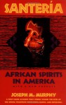 Santeria: African Spirits in America - Joseph M. Murphy