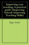 Improving your teaching: A practical guide (Improving Schools Improving Teaching Skills) - Roger Smith