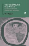 The Therapeutic Use of Self: Counselling Practice, Research and Supervision - Val Wosket