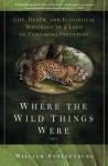 Where the Wild Things Were: Life, Death, and Ecological Wreckage in a Land of Vanishing Predators - William Stolzenburg