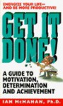 Get It Done!: A Guide to Motivation, Determination and Achievement - Ian McMahan