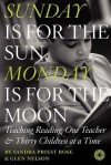 Sunday Is for the Sun, Monday Is for the Moon: Teaching Reading, One Teacher and Thirty Children at a Time - Sandra Priest Rose, Glen Nelson