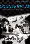 Counterplay: An Anthropologist at the Chessboard - Robert R. Desjarlais