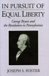 In Pursuit of Equal Liberty: George Bryan and the Revolution in Pennsylvania - Joseph S. Foster