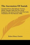 The Ascension of Isaiah: Translated from the Ethiopic Version, Which, Together with the New Greek Fragment, the Latin Versions and the Latin Tr - R.H. Charles