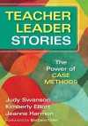 Teacher Leader Stories: The Power of Case Methods - Judy Swanson, Kimberly Elliott, Jeanne M Harmon