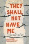 They Shall Not Have Me: The Capture, Forced Labor, and Escape of a French Prisoner in World War II - Jean Helion