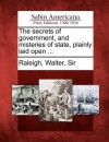 The Secrets of Government, and Misteries of State, Plainly Laid Open ... - Walter Raleigh