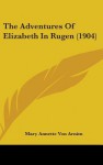 The Adventures of Elizabeth in Rugen (1904) - Mary Annette Von Arnim
