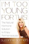 I'm Too Young for This!: The Natural Hormone Solution to Enjoy Perimenopause - Suzanne Somers, Prudence M.D. Hall