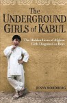 The Underground Girls Of Kabul: The Hidden Lives of Afghan Girls Disguised as Boys - Jenny Nordberg