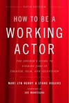 How to Be a Working Actor, 5th Edition: The Insider's Guide to Finding Jobs in Theater, Film & Television - Mari Lyn Henry, Lynne Rogers