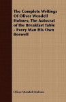 The Complete Writings of Oliver Wendell Holmes; The Autocrat of the Breakfast Table - Every Man His Own Boswell - Oliver Wendell Holmes Sr.