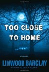 Too Close to Home: A Thriller - Linwood Barclay